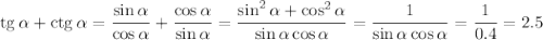 \displaystyle {\rm tg}\, \alpha+{\rm ctg}\, \alpha=\frac{\sin\alpha}{\cos\alpha}+\frac{\cos\alpha}{\sin\alpha}=\frac{\sin^2\alpha+\cos^2\alpha}{\sin\alpha\cos\alpha}=\frac{1}{\sin\alpha\cos\alpha}=\frac{1}{0.4}=2.5