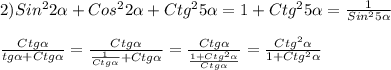 2)Sin^{2}2\alpha+Cos^{2}2\alpha+Ctg^{2}5\alpha=1+Ctg^{2}5\alpha=\frac{1}{Sin^{2}5\alpha}\\\\\frac{Ctg\alpha }{tg\alpha+Ctg\alpha}=\frac{Ctg\alpha }{\frac{1}{Ctg\alpha }+Ctg\alpha}=\frac{Ctg\alpha }{\frac{1+Ctg^{2}\alpha}{Ctg\alpha}}=\frac{Ctg^{2}\alpha}{1+Ctg^{2}\alpha}