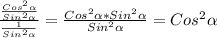 \frac{\frac{Cos^{2}\alpha}{Sin^{2}\alpha} }{\frac{1}{Sin^{2}\alpha} }=\frac{Cos^{2}\alpha*Sin^{2}\alpha}{Sin^{2}\alpha}=Cos^{2}\alpha