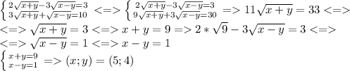 \left \{ {{2\sqrt{x+y} -3\sqrt{x-y} =3} \atop {3\sqrt{x+y} +\sqrt{x-y} =10}} \right. <=\left \{ {{2\sqrt{x+y} -3\sqrt{x-y} =3} \atop {9\sqrt{x+y} +3\sqrt{x-y} =30}} \right.=11\sqrt{x+y}=33<=\\<=\sqrt{x+y}=3<=x+y=9=2* \sqrt{9} -3\sqrt{x-y}=3<=\\<=\sqrt{x-y}=1<=x-y=1\\\left \{ {{x+y=9} \atop {x-y=1}} \right. =(x;y)=(5;4)