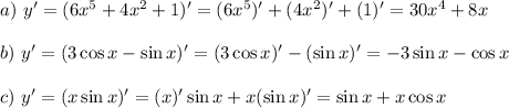 a)~ y'=(6x^5+4x^2+1)'=(6x^5)'+(4x^2)'+(1)'=30x^4+8x\\ \\ b)~ y'=(3\cos x-\sin x)'=(3\cos x)'-(\sin x)'=-3\sin x-\cos x\\ \\ c)~ y'=(x\sin x)'=(x)'\sin x+x(\sin x)'=\sin x+x\cos x