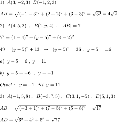 1)\; \; A(3,-2,3)\; \; B(-1,2,3)\\\\AB=\sqrt{(-1-3)^2+(2+2)^2+(3-3)^2}=\sqrt{32}=4\sqrt2\\\\2)\; \; A(4,5,2)\; \; ,\; \; B(1,y,4)\; \; ,\; \; |AB|=7\\\\7^2=(1-4)^2+(y-5)^2+(4-2)^2\\\\49=(y-5)^2+13\; \; \to \; \; (y-5)^2=36\; ,\; \; y-5=\pm 6\\\\a)\; \; y-5=6\; ,\; y=11\\\\b)\; \; y-5=-6\; \; ,\; \; y=-1\\\\Otvet:\; \; y=-1\; \; \; ili\; \; y=11\; .\\\\3)\; \; A(-1,5,8)\; ,\; \; B(-3,7,5)\; ,\; \; C(3,1,-5)\; ,\; \; D(5,1,3)\\\\AB=\sqrt{(-3+1)^2+(7-5)^2+(5-8)^2}=\sqrt{17}\\\\AD=\sqrt{6^2+4^2+5^2}=\sqrt{77}