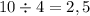 10 \div 4 = 2,5