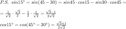 P.S.\; \; sin15^\circ =sin(45-30)=sin45\cdot cos15-sin30\cdot cos45=\\\\=\frac{1}{\sqrt2}\cdot \frac{\sqrt3}{2}-\frac{1}{2}\cdot \frac{1}{\sqrt2}=\frac{\sqrt3-1}{2\sqrt2}\\\\cos15^\circ =cos(45^\circ -30^\circ )=\frac{\sqrt3+1}{2\sqrt2}