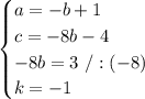 \begin{cases}a =-b+1\\c = -8b-4\\- 8b = 3\ /:(-8)\\k = -1\end{cases}