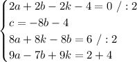 \begin{cases}2a + 2b - 2k - 4 = 0\ /:2\\c = -8b-4\\8a + 8k -8b = 6\ /:2\\9a - 7b + 9k = 2+4\end{cases}