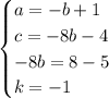 \begin{cases}a =-b+1\\c = -8b-4\\- 8b = 8-5\\k = -1\end{cases}