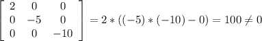 \left[\begin{array}{ccc}2&0&0\\0&-5&0\\0&0&-10\end{array}\right] = 2*((-5)*(-10)-0)=100\neq0