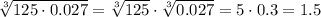 \sqrt[3]{125\cdot0.027}=\sqrt[3]{125}\cdot\sqrt[3]{0.027}=5\cdot0.3=1.5