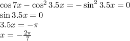 \cos{7x} - \cos^2{3.5x} = -\sin^2{3.5x}=0\\ \sin{3.5x} = 0\\ 3.5x = -\pi\\ x = -\frac{2\pi}{7}