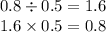 0.8 \div 0.5 = 1.6 \\ 1.6 \times 0.5 = 0.8