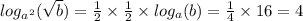 log_{ {a}^{2} }( \sqrt{b} ) = \frac{1}{2} \times \frac{1}{2} \times log_{a}(b) = \frac{1}{4} \times 16 = 4 \\ \\