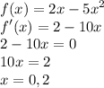  \displaystyle f(x)= 2x-5x^2\\ f'(x)=2-10x\\ 2-10x=0\\ 10x=2\\ x=0,2 