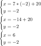 \begin{cases} x=7*(-2) +20 \\ y=-2 \end{cases}\\\\\begin{cases} x=-14+20 \\ y=-2 \end{cases}\\\\\begin{cases} x=6 \\ y=-2 \end{cases}