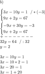 b)\\\\\begin{cases}3x-10y = 1\ \ /*(-3) \\ 9x + 2y = 67 \end{cases} \\\\\begin{cases}-9x+30y =-3 \\ 9x + 2y = 67 \end{cases}\\+-------\\32y=64\ \ /:32\\y=2\\\\3x-10y=1\\3x-10*2=1\\3x-20=1\\3x=1+20