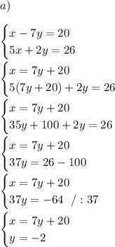 a)\\\\\begin{cases} x-7y = 20 \\ 5x + 2y = 26 \end{cases} \\\\\begin{cases} x=7y +20 \\5(7y+20)+2y = 26 \end{cases} \\\\\begin{cases} x=7y +20 \\35y+100+2y = 26 \end{cases} \\\\\begin{cases} x=7y +20 \\37y=26-100 \end{cases} \\\\\begin{cases} x=7y +20 \\37y=-64\ \ /:37 \end{cases} \\\\\begin{cases} x=7y +20 \\ y=-2 \end{cases}