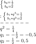 \left \{ {{b_{6}=\frac{1}{2}} \atop {b_{4} =2}} \right.\\\\:\left \{ {{b_{1}*q^{5} =\frac{1}{2}} \atop {b_{1}*q^{3}=2}} \right.\\ ------\\q^{2}=\frac{1}{4}\\q_{1}=-\frac{1}{2}=-0,5\\q_{2}=\frac{1}{2}=0,5