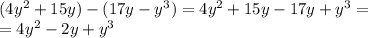 (4y {}^{2} + 15y) - (17y - y {}^{3} ) = 4y {}^{2} + 15y - 17y + y {}^{3} = \\ = 4y {}^{2} - 2y + y {}^{3}