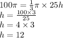 100\pi = \frac{1}{3} \pi \times 25h \\ h = \frac{100 \times 3}{25} \\ h = 4 \times3 \\ h = 12