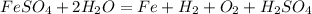 FeSO_4 + 2H_2O = Fe + H_2 + O_2 + H_2SO_4