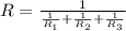 R=\frac{1}{\frac{1}{R_1}+\frac{1}{R_2}+\frac{1}{R_3}}