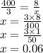 \frac{400}{3} = \frac{8}{x} \\ x = \frac{3 \times 8}{400} \\ x = \frac{3 \times 1}{50} \\ x = 0.06