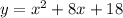 y = x^2 + 8x + 18