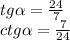 tg\alpha = \frac{24}{7}\\ ctg\alpha = \frac{7}{24}