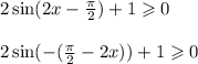 2 \sin(2x - \frac{\pi}{ 2 } ) + 1 \geqslant 0 \\ \\ 2 \sin( - ( \frac{\pi}{2} - 2x) ) + 1 \geqslant 0 \\