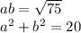 ab = \sqrt{75} \\ a {}^{2} + b {}^{2} = 20