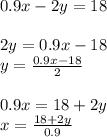 0.9x - 2y = 18 \\ \\ 2y = 0.9x - 18 \\ y = \frac{0.9x - 18}{2} \\ \\ 0.9x = 18 + 2y \\ x = \frac{18 + 2y}{0.9}