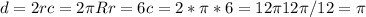 d=2r c=2\pi R r=6 c=2 * \pi * 6=12 \pi 12 \pi / 12 =\pi