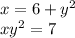 x = 6 + {y}^{2} \\ x {y}^{2} = 7