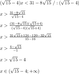 (\sqrt{15}-4)x<31-8\sqrt{15}\ /:(\sqrt{15}-4)\\\\x\frac{31-8\sqrt{15}}{\sqrt{15}-4}\\\\x\frac{(31-8\sqrt{15})(\sqrt{15}+4)}{(\sqrt{15}-4)(\sqrt{15}+4)}\\\\x\frac{31\sqrt{15}+124-120-32\sqrt{15}}{15-16}\\\\x\frac{4-\sqrt{15}}{-1}\\\\x\sqrt{15}-4\\\\x\in(\sqrt{15}-4;+\infty)