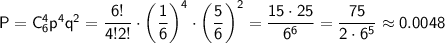 \sf P=C^4_6p^4q^2=\dfrac{6!}{4!2!}\cdot \left(\dfrac{1}{6}\right)^4\cdot \left(\dfrac{5}{6}\right)^2=\dfrac{15\cdot25}{6^6}=\dfrac{75}{2\cdot 6^5}\approx0.0048