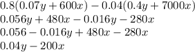 0.8(0.07y + 600x) - 0.04(0.4y + 7000x) \\ 0.056y + 480x - 0.016y - 280x \\ 0.056 - 0.016y + 480x - 280x \\ 0.04y - 200x