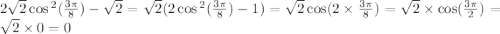 2 \sqrt{2} \cos {}^{2} ( \frac{3\pi}{8} ) - \sqrt{2} = \sqrt{2} (2 \cos {}^{2} ( \frac{3\pi}{8} ) - 1) = \sqrt{2} \cos(2 \times \frac{3\pi}{8} ) = \sqrt{2} \times \cos( \frac{3\pi}{2} ) = \sqrt{2} \times 0 = 0