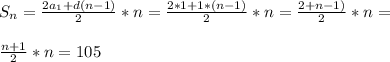 S_n= \frac{2a_1+d(n-1)}{2}*n= \frac{2*1+1*(n-1)}{2}*n= \frac{2+n-1)}{2}*n= \\ \\ \frac{n+1}{2}*n=105