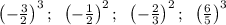 \left(-\frac{3}{2}\right)^3; \;\; \left(-\frac{1}{2}\right)^2; \;\; \left(-\frac{2}{3}\right)^2; \;\; \left(\frac{6}{5}\right)^3