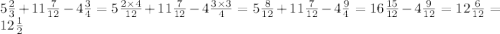 5 \frac{2}{3} + 11 \frac{7}{12} - 4 \frac{3}{4} = 5 \frac{2 \times 4}{12} + 11 \frac{7}{12} - 4 \frac{3 \times 3}{4} = 5 \frac{8}{12} + 11 \frac{7}{12} - 4 \frac{9}{4} = 16 \frac{15}{12} - 4 \frac{9}{12 } = 12 \frac{6}{12} = 12 \frac{1}{2}