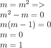 m = {m}^{2} = \\ {m}^{2} - m = 0 \\ m(m - 1) = 0 \\ m = 0 \\ m = 1