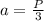 a=\frac{P}{3}