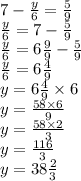 7 - \frac{y}{6} = \frac{5}{9} \\ \frac{y}{6} = 7 - \frac{5}{9} \\ \frac{y}{6} =6 \frac{9}{9} - \frac{5}{9} \\ \frac{y}{6} =6 \frac{4}{9} \\ y = 6 \frac{4}{9} \times 6 \\ y = \frac{58 \times 6}{9} \\ y = \frac{58 \times 2}{3} \\ y = \frac{116}{3} \\ y = 38 \frac{2}{3}