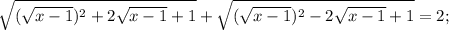 \sqrt{(\sqrt{x-1})^2+2\sqrt{x-1}+1}+\sqrt{(\sqrt{x-1})^2-2\sqrt{x-1}+1}=2;