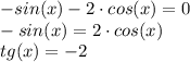 -sin(x) - 2\cdot cos(x) = 0\\ -sin(x) = 2\cdot cos(x)\\ tg(x) = -2\\