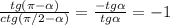  \frac{tg( \pi - \alpha )}{ctg( \pi /2- \alpha) } = \frac{-tg \alpha }{tg \alpha } =-1