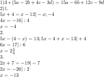 1)3*(5a-2b+4c-3d)=15a-6b+12c-9d\\2)1.\\5x+4=x-12|-x;-4\\4x=-16|:4\\x=-4\\2.\\5x-(4-x)=13;5x-4+x=13|+4\\6x=17|:6\\x=2\frac{5}{6} \\3.\\2x+7=-19|-7\\2x=-26|:2\\x=-13