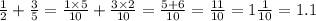 \frac{1}{2} + \frac{3}{5} = \frac{1 \times 5}{10} + \frac{3 \times 2}{10} = \frac{5 + 6}{10} = \frac{11}{10} = 1 \frac{1}{10} = 1.1