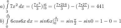 a)\int\limits^6_3 {7x^2} \, dx = (\frac{7x^3}{3}) |\limits^6_3 = (\frac{7*216}{3})-(\frac{7*27}{3})=441\\ b) \int\limits^{\frac{\pi}{12}}_0 {6cos6x} \, dx =sin6x |\limits^{\frac{\pi}{12}}_0 = sin\frac{\pi}{2}-sin0 = 1 - 0 = 1