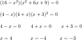 ( 16 - x^2 ) ( x^2 + 6x + 9) = 0\\\\(4-x)(4+x)(x+3)^2=0\\\\4-x=0 \ \ \ \ \ \ 4+x=0\ \ \ \ \ \ x+3=0\\\\x=4\ \ \ \ \ \ \ \ \ \ \ x=-4\ \ \ \ \ \ \ \ x=-3\\